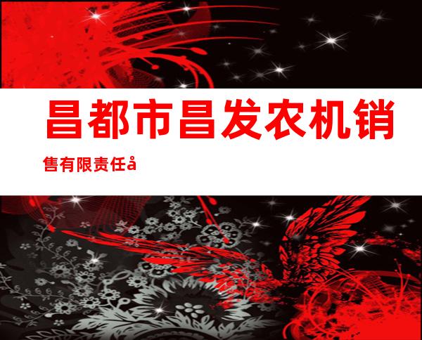 昌都市昌发农机销售有限责任公司